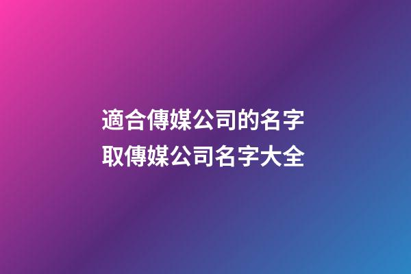 適合傳媒公司的名字 取傳媒公司名字大全-第1張-公司起名-玄機(jī)派